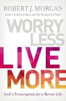 Worry Less, Live More: God’s Prescription for a Better Life - Robert J. Morgan - cover