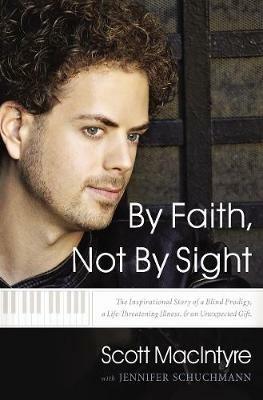 By Faith, Not By Sight: The Inspirational Story of a Blind Prodigy, a Life-Threatening Illness, and an Unexpected Gift - Scott MacIntyre - cover