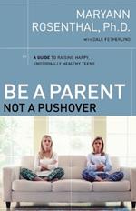 Be a Parent, Not a Pushover: A Guide to Raising Happy, Emotionally Healthy Teens