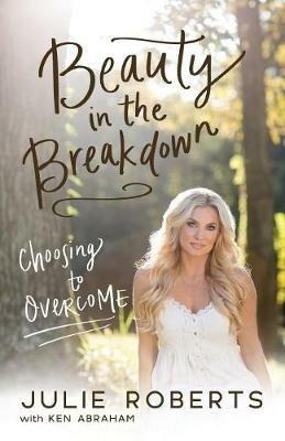 Beauty in the Breakdown: Choosing to Overcome - Julie Roberts,Ken Abraham - cover