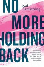 No More Holding Back: Emboldening Women to Move Past Barriers, See Their Worth, and Serve God Everywhere