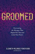 Groomed: Overcoming the Messages That Shaped Our Past and Limit Our Future