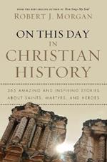 On This Day in Christian History: 365 Amazing and Inspiring Stories about Saints, Martyrs and Heroes