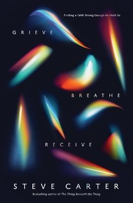 Grieve, Breathe, Receive: Finding a Faith Strong Enough to Hold Us - Steve Carter - cover