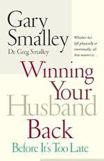 Winning Your Husband Back Before It's Too Late: Whether He's Left Physically or Emotionally All That Matters Is...