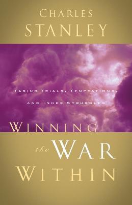 Winning the War Within: Facing Trials, Temptations, and Inner Struggles - Charles F. Stanley - cover