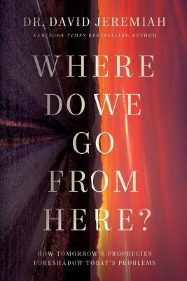 Where Do We Go from Here?: How Tomorrow's Prophecies Foreshadow Today's Problems - David Jeremiah - cover