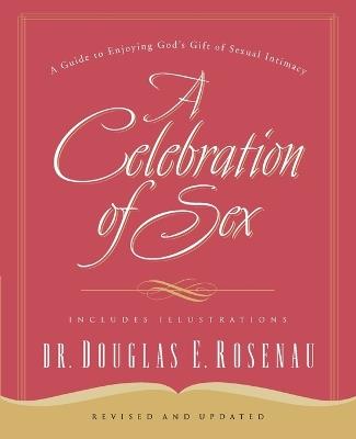 A Celebration Of Sex: A Guide to Enjoying God's Gift of Sexual Intimacy - Dr. Douglas E. Rosenau - cover