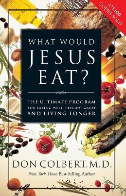 What Would Jesus Eat?: The Ultimate Program for Eating Well, Feeling Great, and Living Longer - Don Colbert - cover