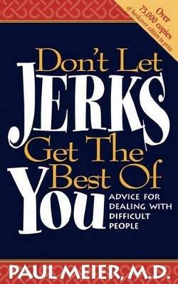 Don't Let Jerks Get the Best of You: Advice for Dealing with Difficult People - Paul Meier - cover