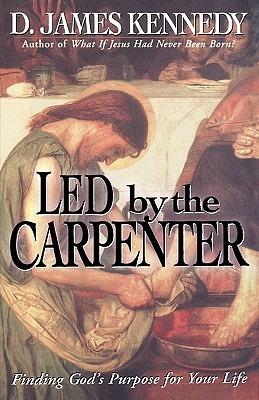 Led by the Carpenter: Finding God's Purpose for Your Life! - D James Kennedy - cover