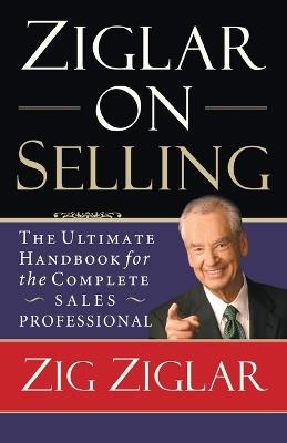 Ziglar on Selling: The Ultimate Handbook for the Complete Sales Professional - Zig Ziglar - cover