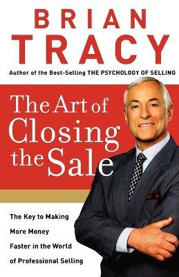 The Art of Closing the Sale: The Key to Making More Money Faster in the World of Professional Selling - Brian Tracy - cover