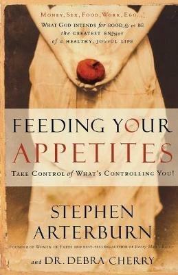 Feeding Your Appetites: Take Control of What's Controlling You - Stephen Arterburn,Debra Cherry - cover