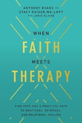 When Faith Meets Therapy: Find Hope and a Practical Path to Emotional, Spiritual, and Relational Healing - Anthony Evans,Stacy Kaiser - cover