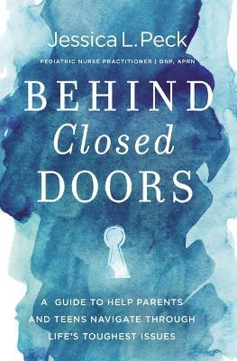 Behind Closed Doors: A Guide to Help Parents and Teens Navigate Through Life's Toughest Issues - Jessica L. Peck - cover