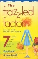 Frazzled Factor, The: Relief for Working Moms - Jane Jarrell,Karol Ladd - cover