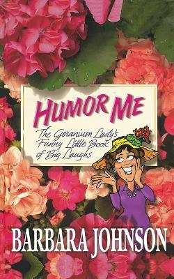 Humor Me: The Geranium Lady's Funny Little Book of Big Laughs - Barbara Johnson - cover