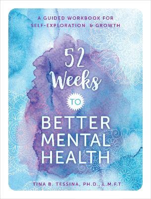 52 Weeks to Better Mental Health: A Guided Workbook for Self-Exploration and Growth - Tina B. Tessina - cover