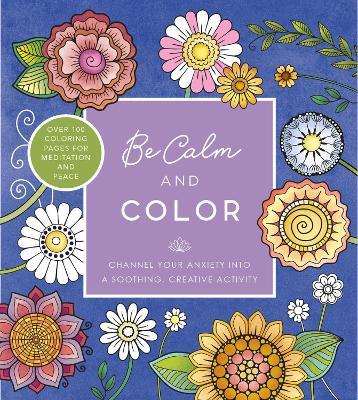 Be Calm and Color: Channel Your Anxiety into a Soothing, Creative Activity - Over 100 Coloring Pages for Meditation and Peace - Editors of Chartwell Books - cover