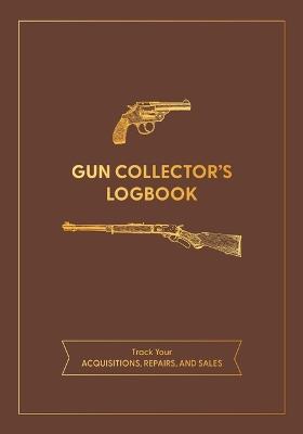 Gun Collector's Logbook: Track Your Acquisitions, Repairs, and Sales - Editors of Chartwell Books - cover