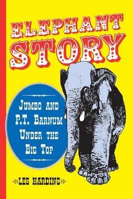 Elephant Story: Jumbo and P.T. Barnum Under the Big Top - Les Harding - cover