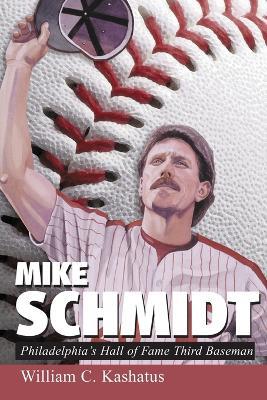 Mike Schmidt: Philadelphia's Hall of Fame Third Baseman - William C. Kashatus - cover