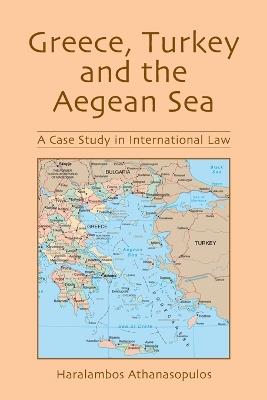 Greece, Turkey and the Aegean Sea: A Case Study in International Law - Haralambos Athanasopulos - cover