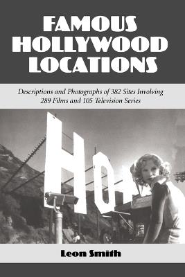 Famous Hollywood Locations: Descriptions and Photographs of 382 Sites Involving 289 Films and 105 Television Series - Leon Smith - cover