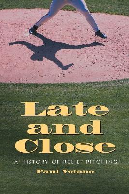 Late and Close: A History of Relief Pitching - Paul Votano - cover