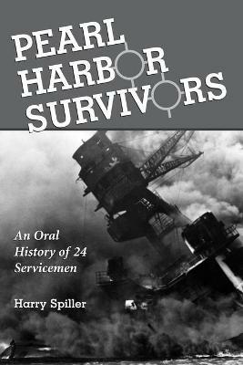 Pearl Harbor Survivors: An Oral History of 24 Servicemen - Harry Spiller - cover