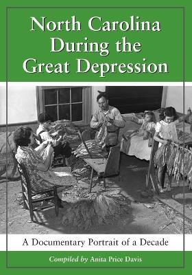 North Carolina During the Great Depression: A Documentary Portrait of a Decade - Anita Price Davis - cover