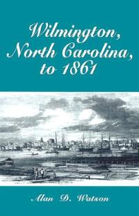 Wilmington, North Carolina, to 1861 - Alan D. Watson - cover