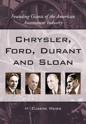 Chrysler, Ford, Durant & Sloan: Founding Giants of the American Automotive Industry - H. Eugene Weiss - cover