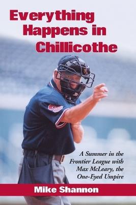 Everything Happens in Chillicothe: A Summer in the Frontier League with Max McLeary, the One-Eyed Umpire - Mike Shannon - cover