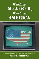 Watching M*A*S*H, Watching America: A Social History of the 1972-1983 Television Series