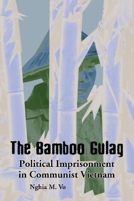 The Bamboo Gulag: Political Imprisonment in Communist Vietnam - Nghia M. Vo - cover