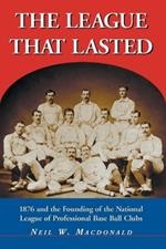 The League That Lasted: 1876 and the Founding of the National League of Professional Base Ball Clubs