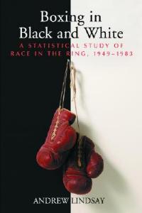 Boxing in Black and White: A Statistical Study of Race in the Ring, 1949-1983 - A. Lindsay - cover