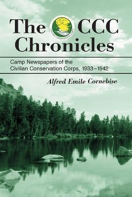 The CCC Chronicles: Camp Newspapers of the Civilian Conservation Corps, 1933-1942 - Alfred Emile Cornebise - cover