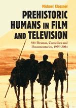 Prehistoric Humans in Film and Television: 576 Dramas, Comedies and Documentaries, 1905-2004