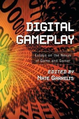 Digital Gameplay: Essays on the Nexus of Game and Gamer - cover