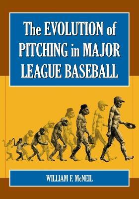 The Evolution of Pitching in Major League Baseball - William F. McNeil - cover