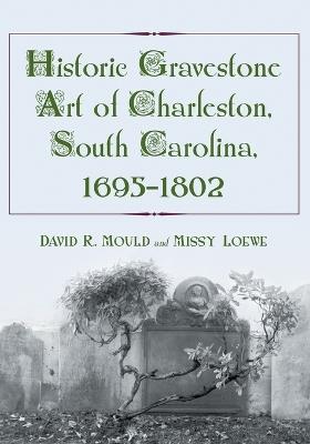 Historic Gravestone Art of Charleston, South Carolina, 1695-1802 - David R. Mould,Missy Loewe - cover