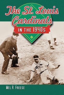 The St. Louis Cardinals in the 1940s - Mel R. Freese - cover