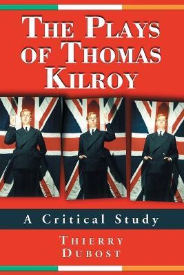 The Plays of Thomas Kilroy: A Critical Study - Thierry Dubost - cover