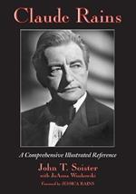 Claude Rains: A Comprehensive Illustrated Reference to His Work in Film, Stage, Radio, Television and Recordings