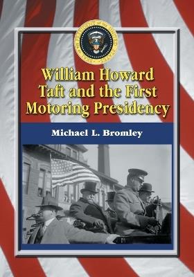 William Howard Taft and the First Motoring Presidency, 1909-1913 - Michael L. Bromley - cover