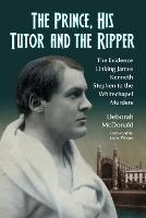 The Prince, His Tutor and the Ripper: The Evidence Linking James Kenneth Stephen to the Whitechapel Murders