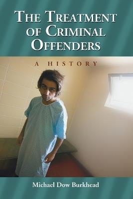 The Treatment of Criminal Offenders: A History - Michael Dow Burkhead - cover